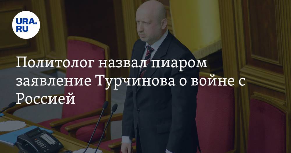 Политолог назвал пиаром заявление Турчинова о войне с Россией