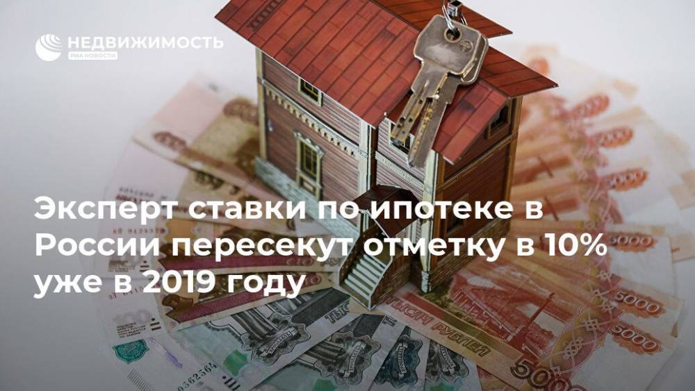 Средняя ставка по ипотеке в России пересечет отметку в 10% уже в 2019 году