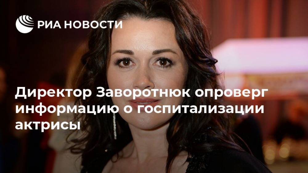 Директор Заворотнюк опроверг информацию о госпитализации актрисы
