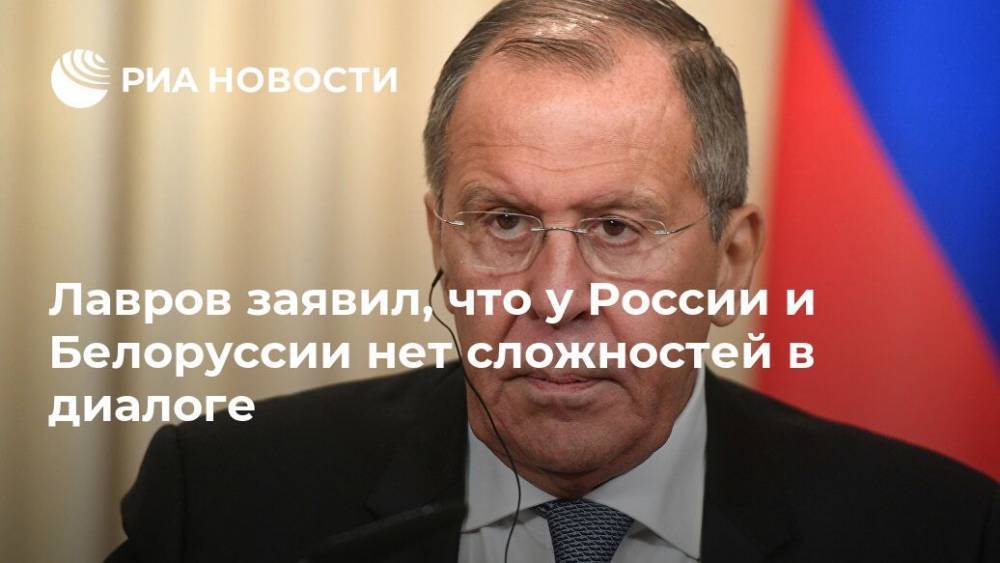 Лавров заявил, что у России и Белоруссии нет сложностей в диалоге