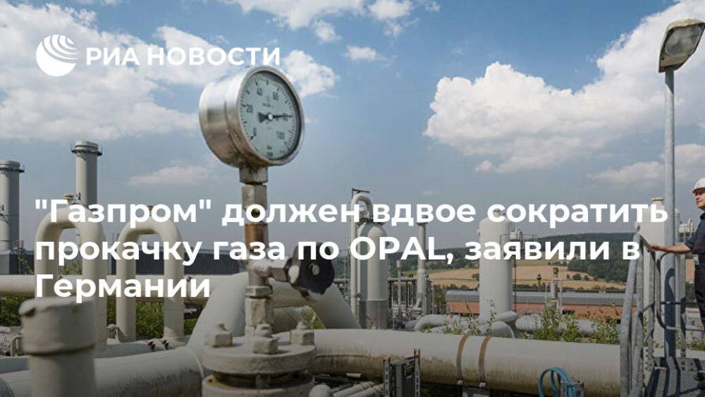 "Газпром" должен вдвое сократить прокачку газа по OPAL, заявили в Германии