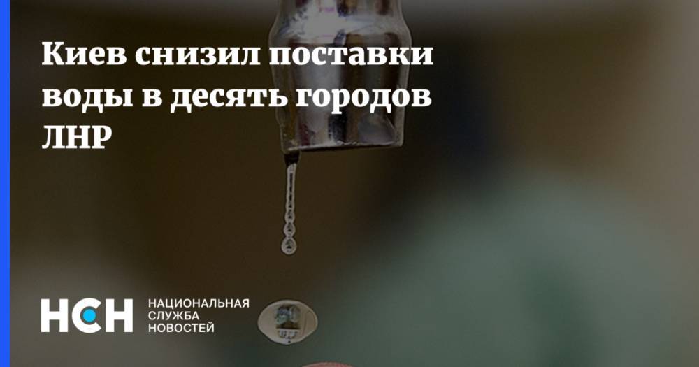 Киев снизил поставки воды в десять городов ЛНР