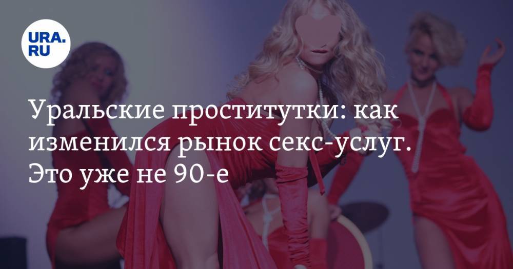 Уральские проститутки: как изменился рынок секс-услуг. Это уже не&nbsp;90-е