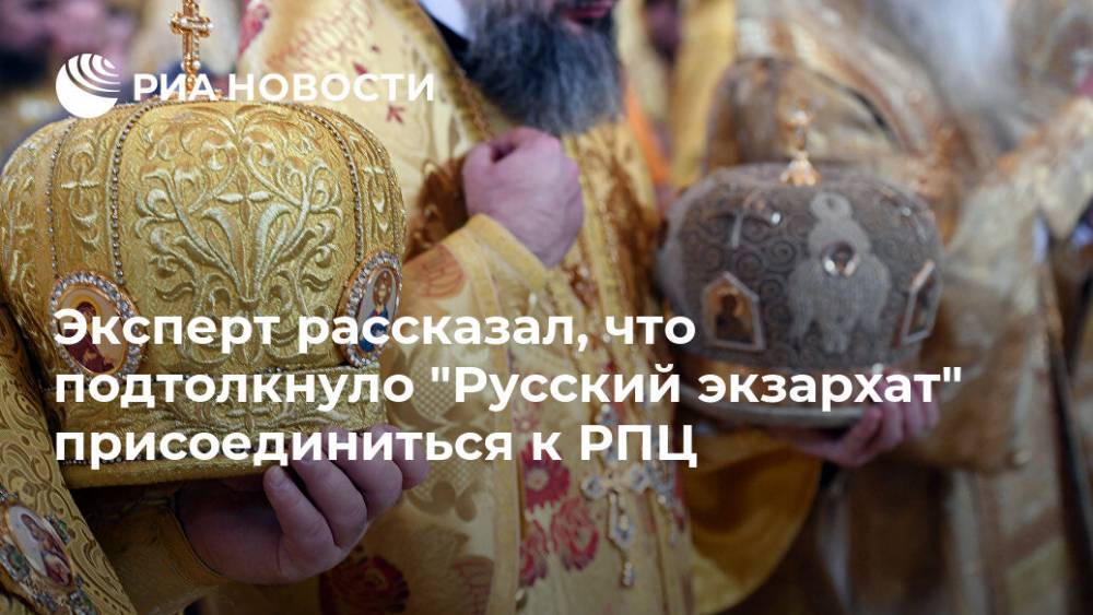 Эксперт рассказал, что подтолкнуло "Русский экзархат" присоединиться к РПЦ