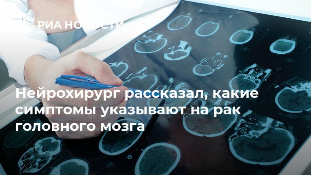 Нейрохирург рассказал, какие симптомы указывают на рак головного мозга - ria.ru - Москва - Москва