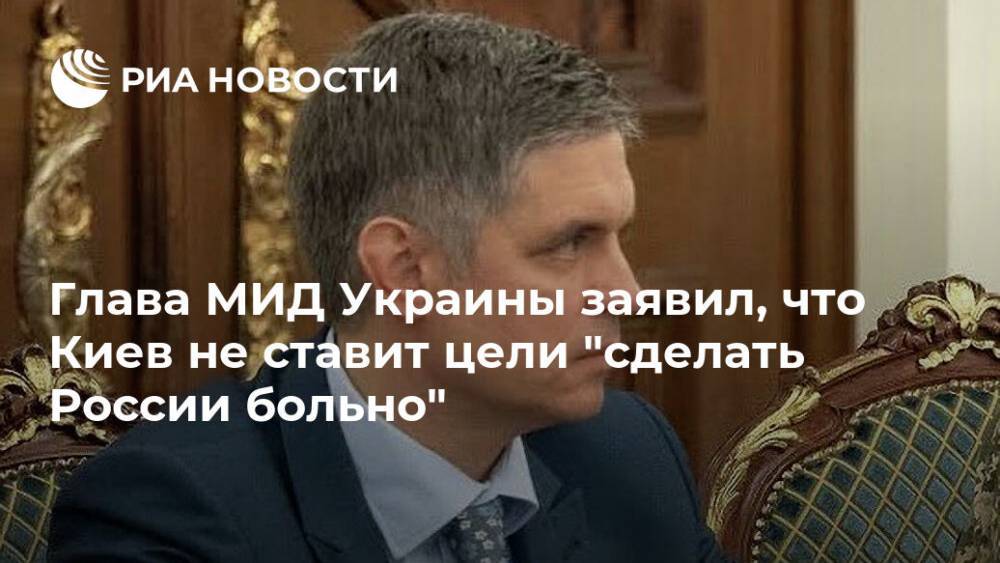 Глава МИД Украины заявил, что Киев не ставит цели "сделать России больно"