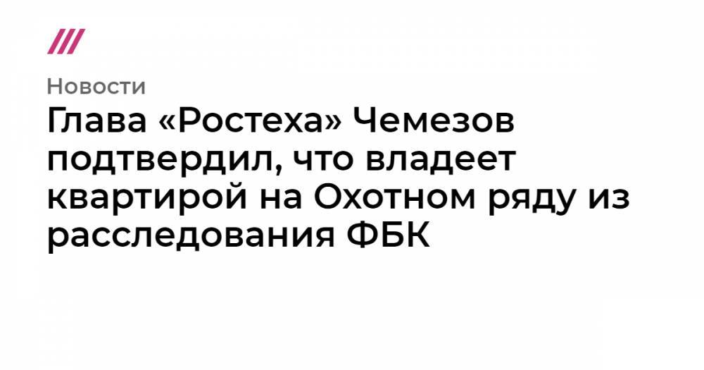 Глава «Ростеха» Чемезов подтвердил, что владеет квартирой на Охотном ряду из расследования ФБК