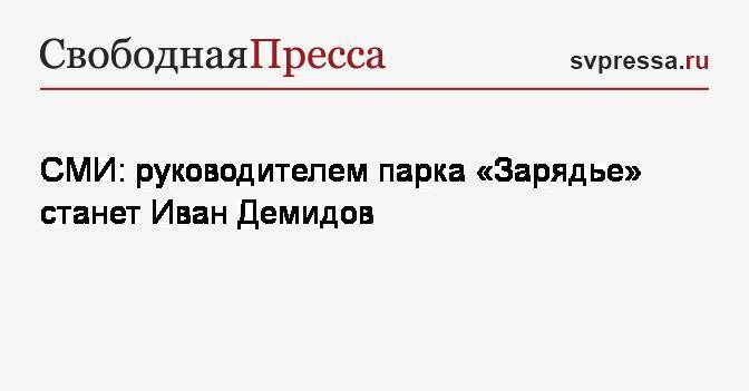СМИ: руководителем парка «Зарядье» станет Иван Демидов