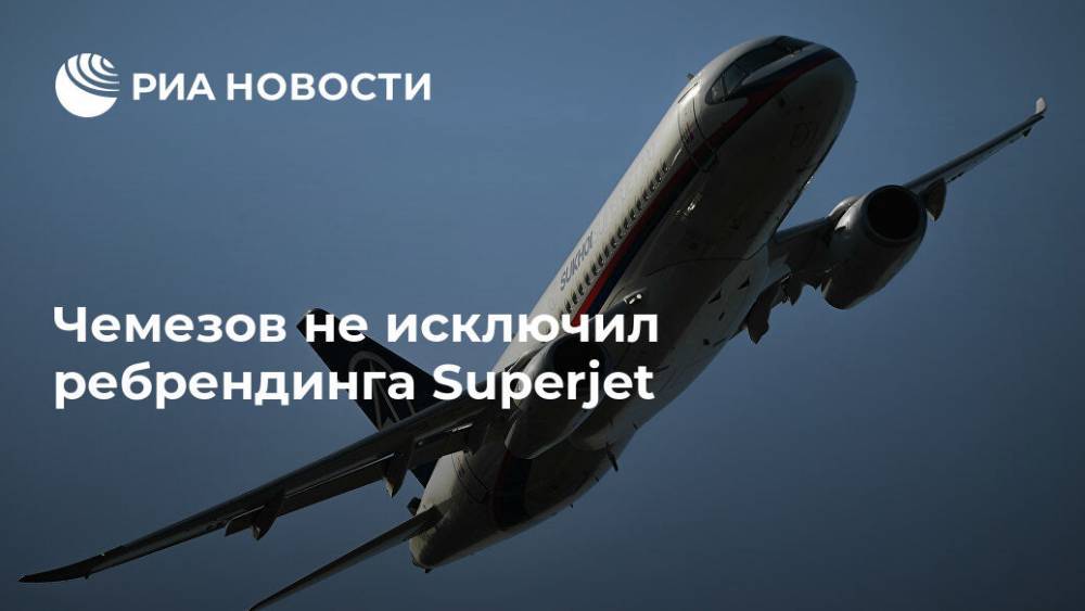 Чемезов не исключил ребрендинга Superjet