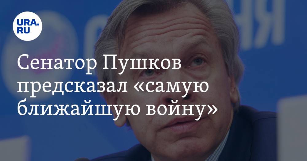 Сенатор Пушков предсказал «самую ближайшую войну»