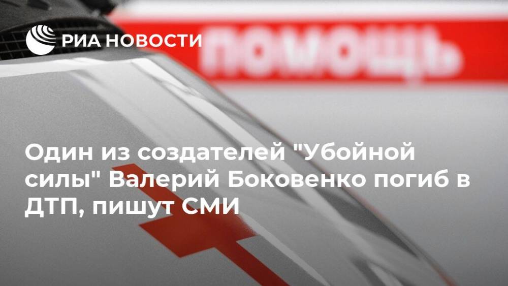Один из создателей "Убойной силы" Валерий Боковенко погиб в ДТП, пишут СМИ