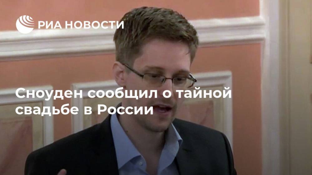 Сноуден сообщил о тайной женитьбе в России