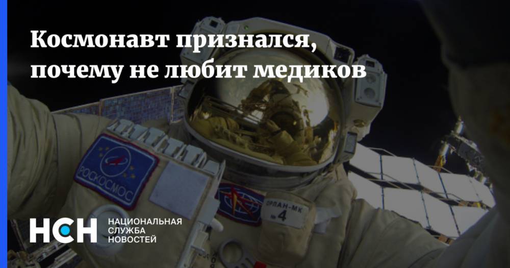 Космонавт признался, почему не любит медиков