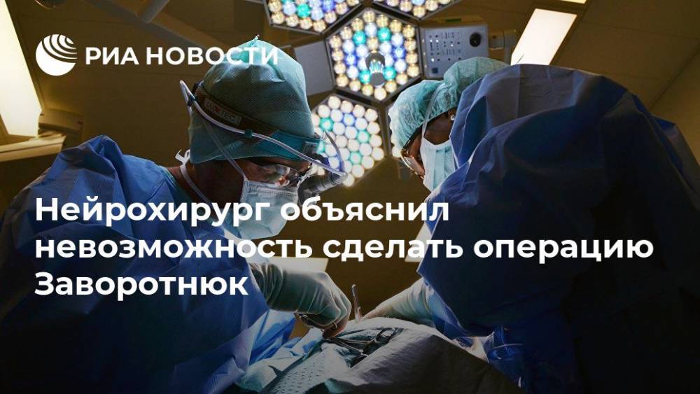 Нейрохирург объяснил невозможность сделать операцию Заворотнюк