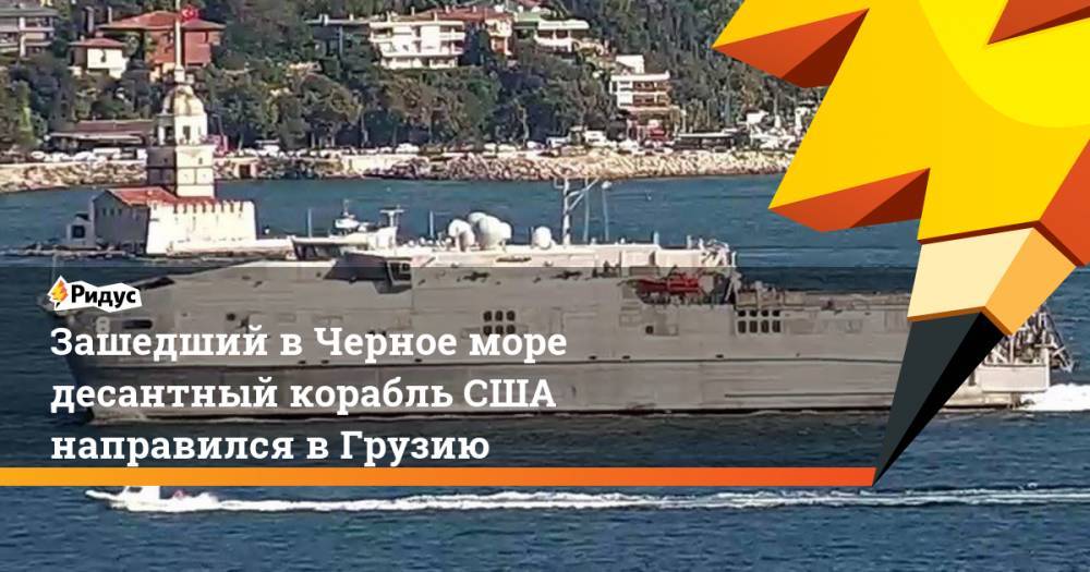 Зашедший в Черное море десантный корабль США направился в Грузию