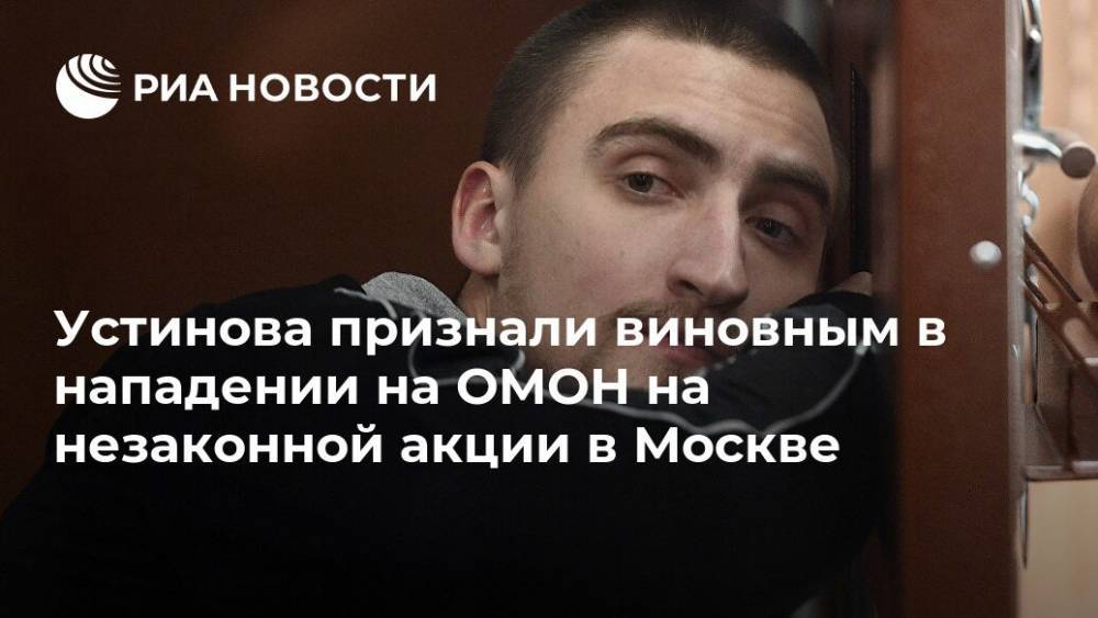 Устинова признали виновным в нападении на ОМОН на незаконной акции в Москве