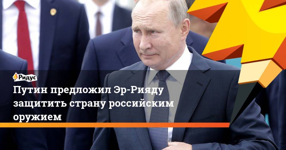 Путин предложил Эр-Рияду защитить страну российским оружием