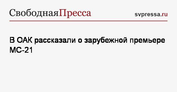 В ОАК рассказали о зарубежной премьере МС-21