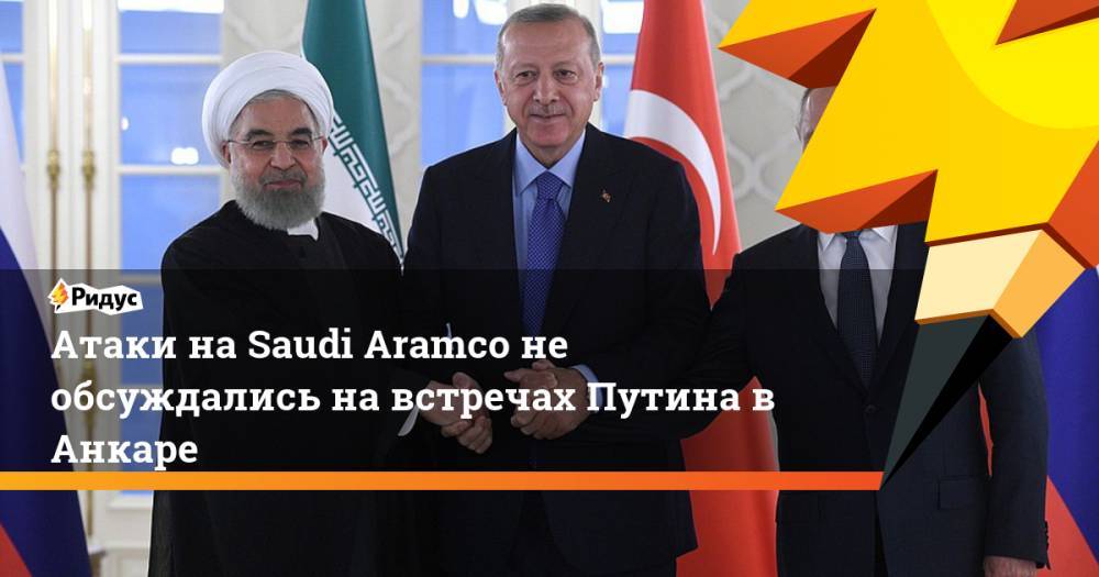 Атаки на Saudi Aramco не обсуждались на встречах Путина в Анкаре