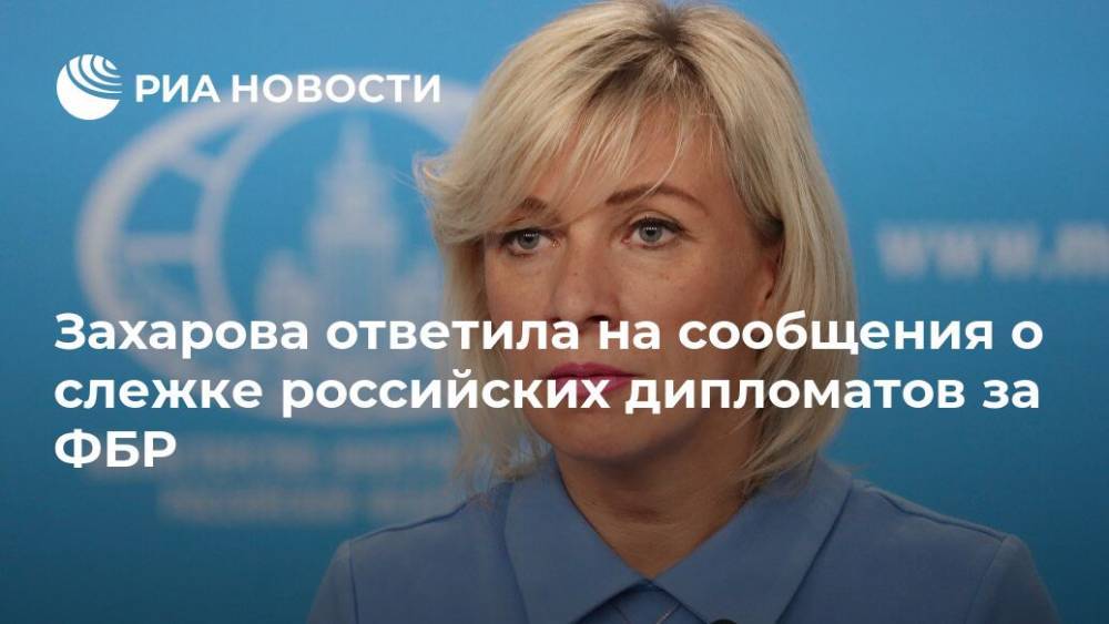 Захарова прокомментировала сообщения о слежке российских дипломатов за ФБР
