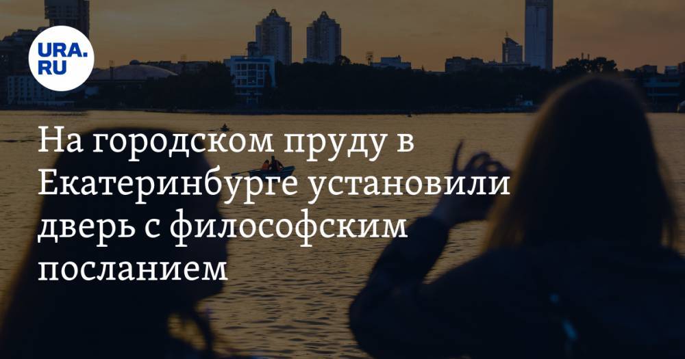 На городском пруду в Екатеринбурге установили дверь с философским посланием. ФОТО