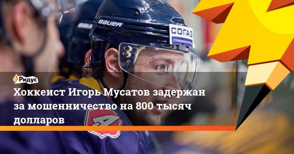 Хоккеист Игорь Мусатов задержан за мошенничество на 800 тысяч долларов