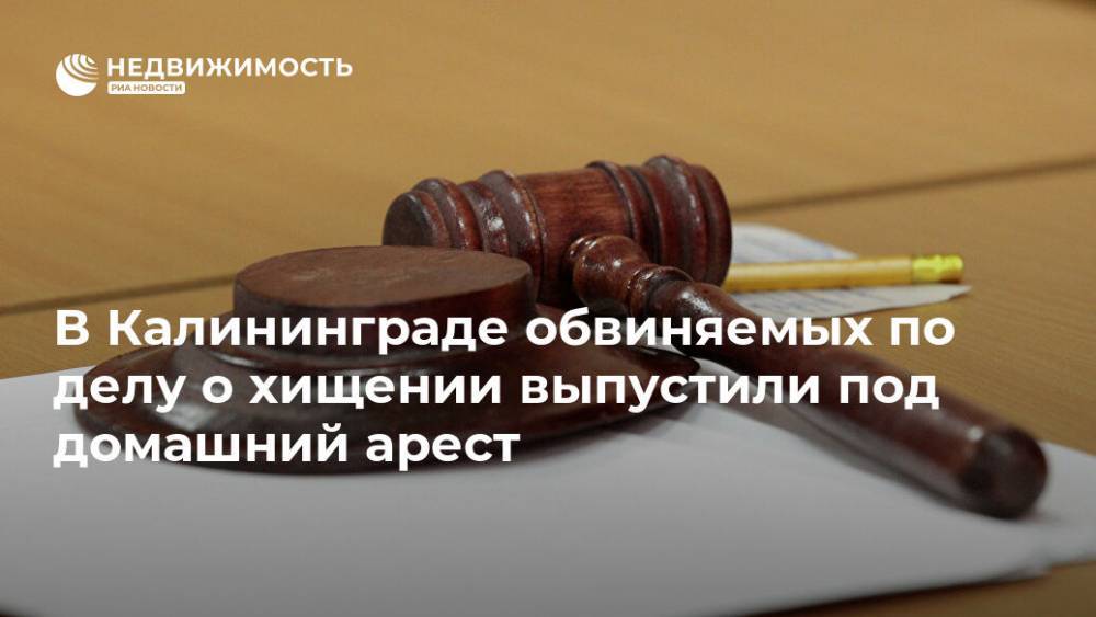 В Калининграде обвиняемых по делу о хищении выпустили под домашний арест