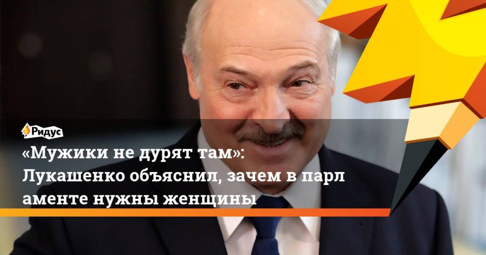 «Мужики не&nbsp;дурят там»: Лукашенко объяснил, зачем в&nbsp;парламенте нужны женщины