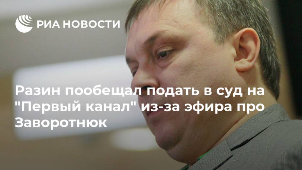 Разин пообещал подать в суд на "Первый канал" из-за эфира про Заворотнюк