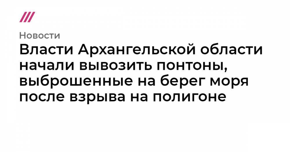 Власти Архангельской области начали вывозить понтоны, выброшенные на берег моря после взрыва на полигоне