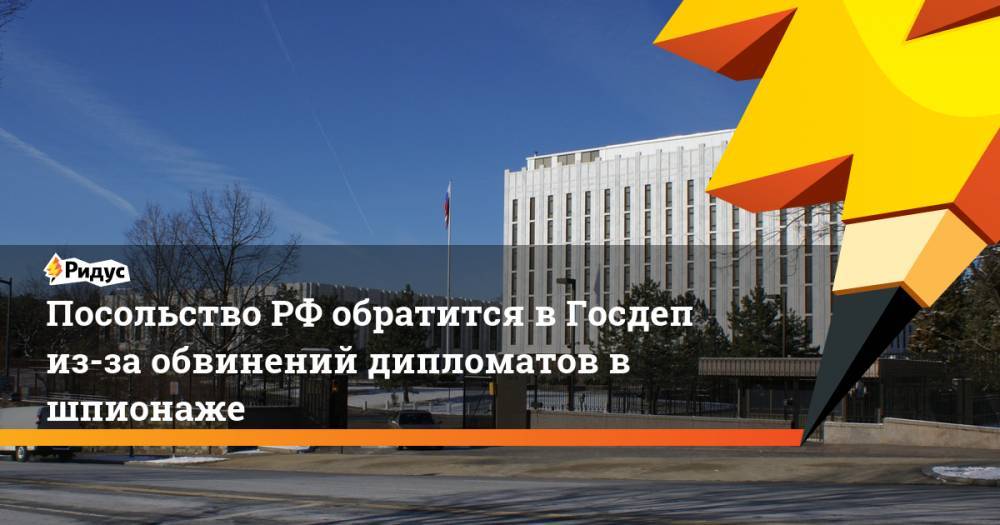 Посольство РФ обратится в Госдеп из-за обвинений дипломатов в шпионаже