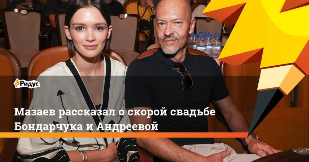 Мазаев рассказал о скорой свадьбе Бондарчука и Андреевой