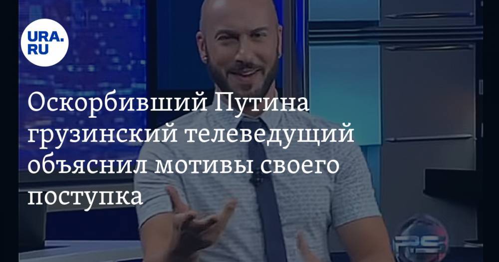 Оскорбивший Путина грузинский телеведущий объяснил мотивы своего поступка