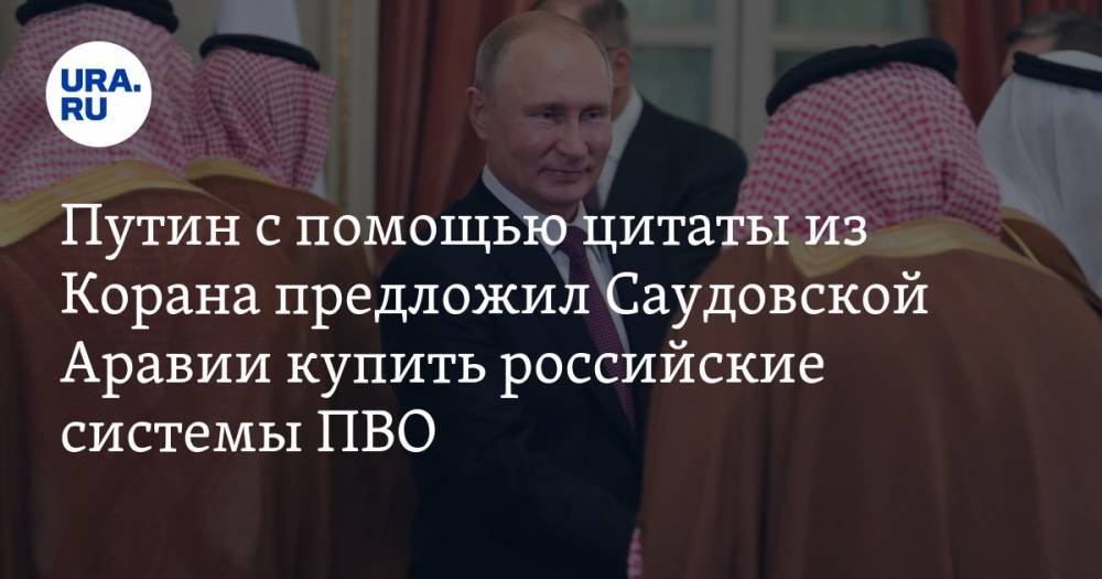 Путин с помощью цитаты из Корана предложил Саудовской Аравии купить российские системы ПВО