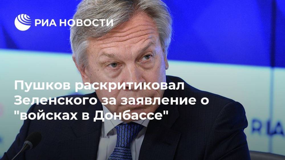 Пушков раскритиковал Зеленского за заявление о "войсках в Донбассе"