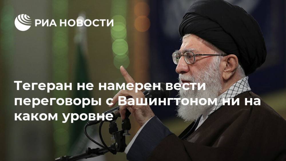 Тегеран не намерен вести переговоры с Вашингтоном ни на каком уровне