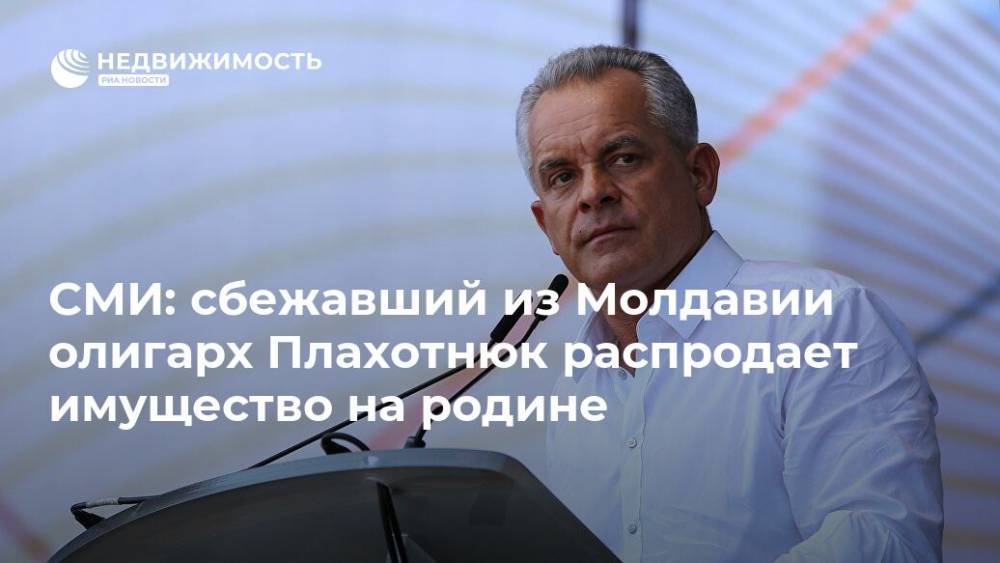 СМИ: сбежавший из Молдавии олигарх Плахотнюк распродает имущество на родине