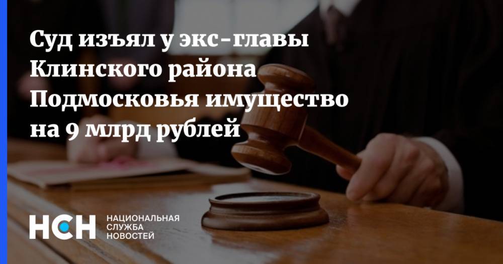 Суд изъял у экс-главы Клинского района Подмосковья имущество на 9 млрд рублей