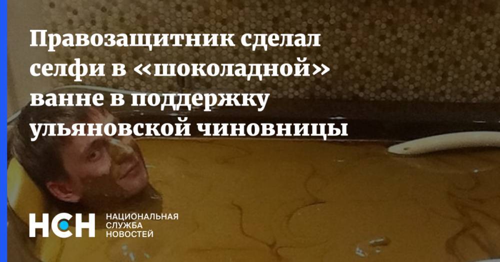 Правозащитник сделал селфи в «шоколадной» ванне в поддержку ульяновской чиновницы