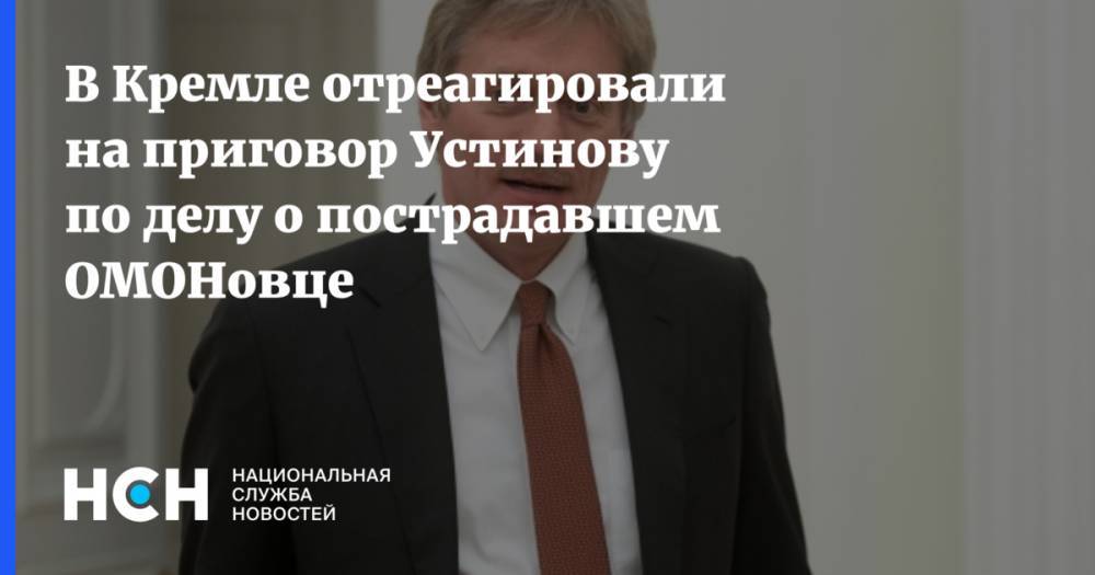 В Кремле отреагировали на приговор Устинову по делу о пострадавшем ОМОНовце