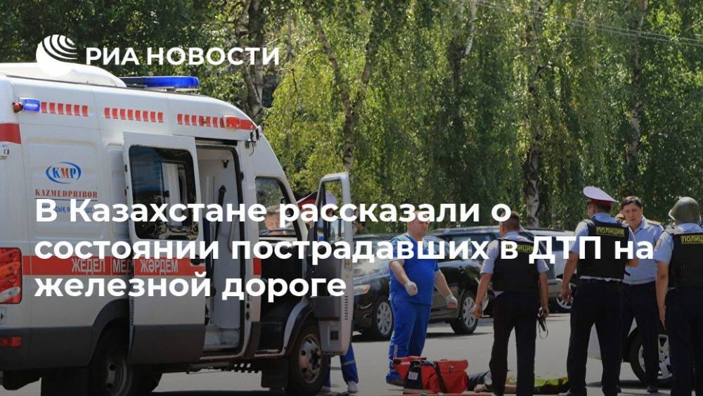 В Казахстане рассказали о состоянии пострадавших в ДТП на железной дороге