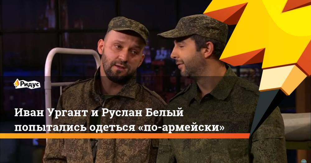 Иван Ургант и Руслан Белый попытались одеться «по-армейски»