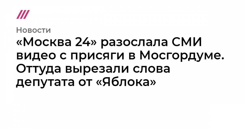 «Москва 24» разослала СМИ видео с присяги в Мосгордуме. Оттуда вырезали слова депутата от «Яблока»