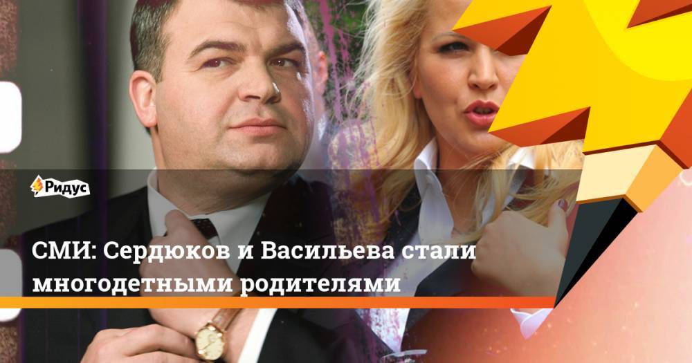 СМИ: Сердюков и Васильева стали многодетными родителями