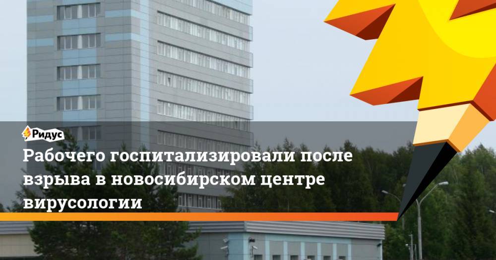 Рабочего госпитализировали после взрыва в новосибирском центре вирусологии