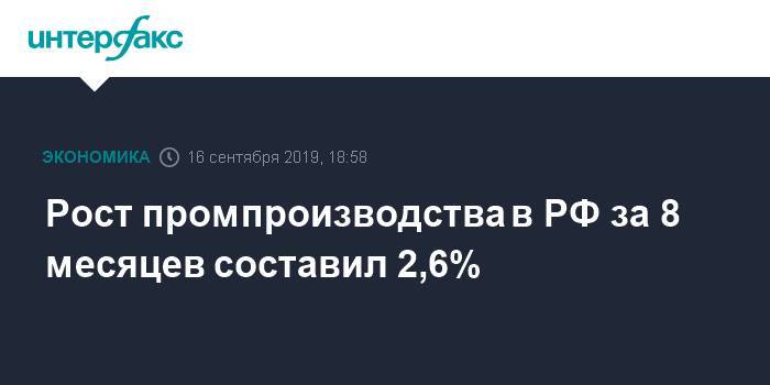 Рост промпроизводства в РФ за 8 месяцев составил 2,6%