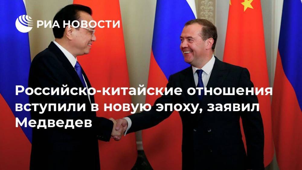 Российско-китайские отношения вступили в новую эпоху, заявил Медведев