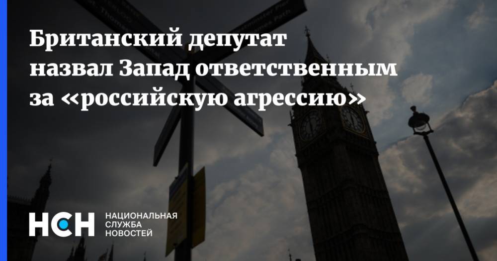 Британский депутат назвал Запад ответственным за «российскую агрессию»