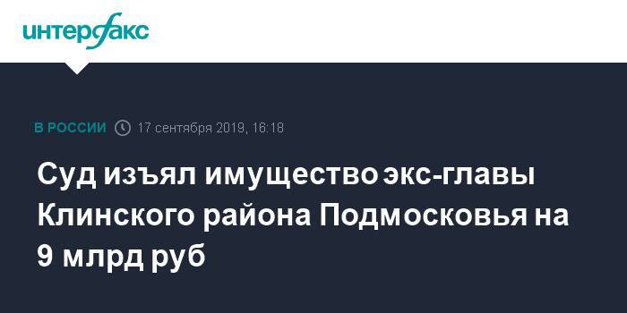 Суд изъял имущество экс-главы Клинского района Подмосковья на 9 млрд руб