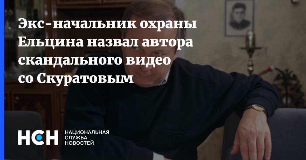 Экс-начальник охраны Ельцина назвал автора скандального видео со Скуратовым